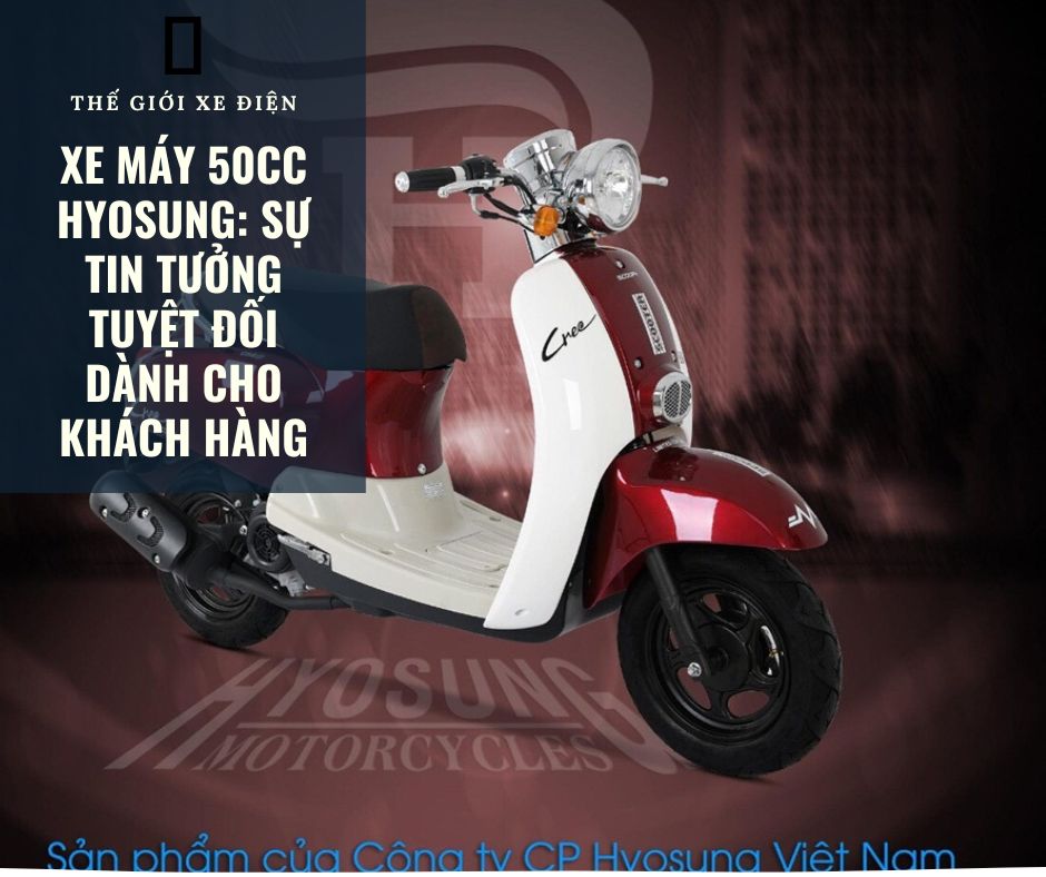Xe máy 50cc Hyosung: Sự tin tưởng tuyệt đối dành cho khách hàng